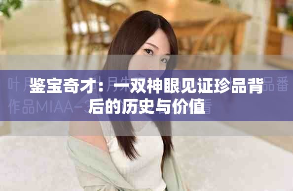 鉴宝奇才：一双神眼见证珍品背后的历史与价值
