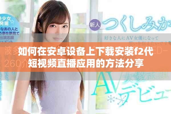 如何在安卓设备上下载安装f2代短视频直播应用的方法分享