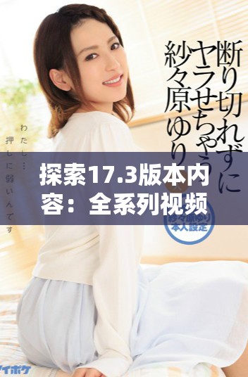 探索17.3版本内容：全系列视频免费观看的最新方法和资源分享