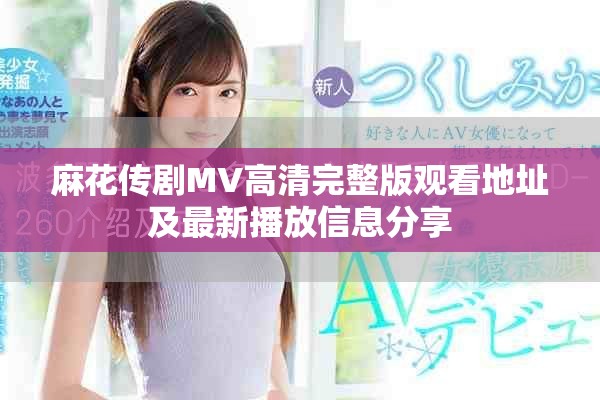 麻花传剧MV高清完整版观看地址及最新播放信息分享