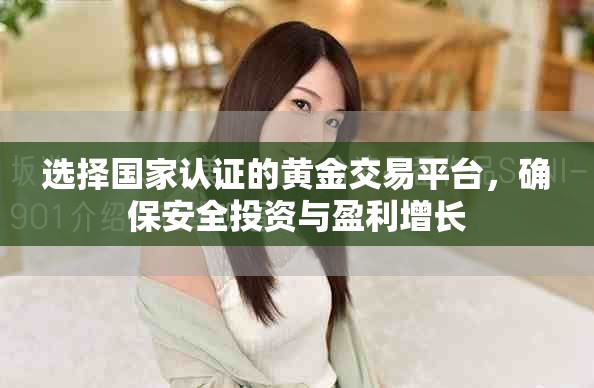 选择国家认证的黄金交易平台，确保安全投资与盈利增长