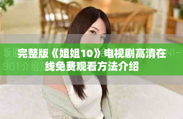 完整版《姐姐10》电视剧高清在线免费观看方法介绍