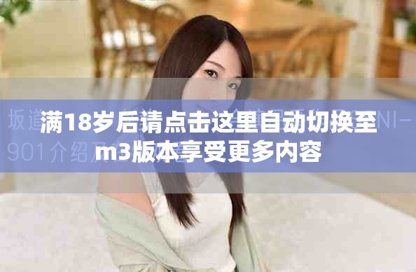 满18岁后请点击这里自动切换至m3版本享受更多内容