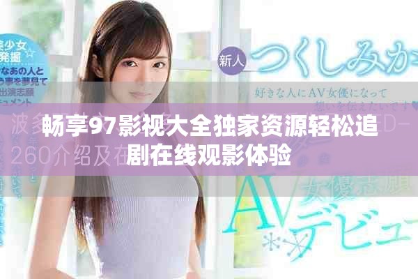 畅享97影视大全独家资源轻松追剧在线观影体验