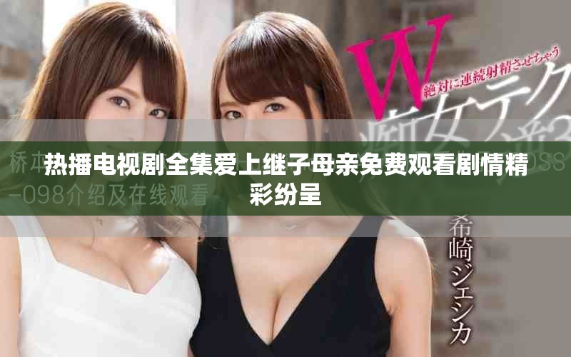 热播电视剧全集爱上继子母亲免费观看剧情精彩纷呈