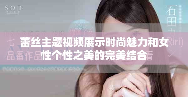 蕾丝主题视频展示时尚魅力和女性个性之美的完美结合