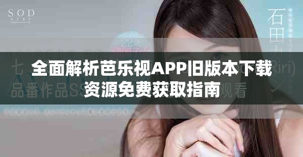 全面解析芭乐视APP旧版本下载资源免费获取指南