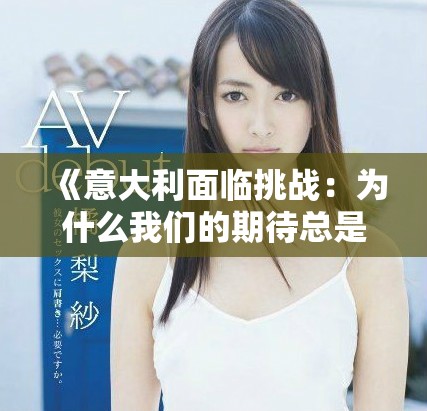 《意大利面临挑战：为什么我们的期待总是被无法满足》