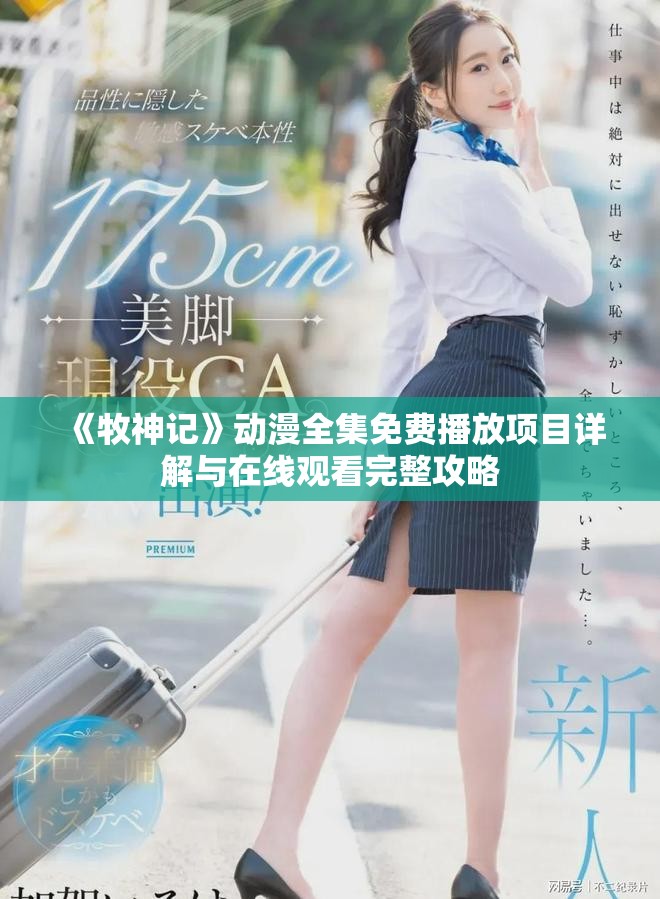 《牧神记》动漫全集免费播放项目详解与在线观看完整攻略