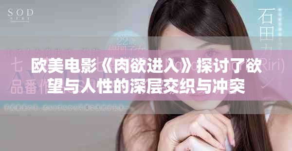 欧美电影《肉欲进入》探讨了欲望与人性的深层交织与冲突