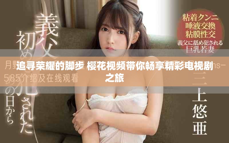 追寻荣耀的脚步 樱花视频带你畅享精彩电视剧之旅