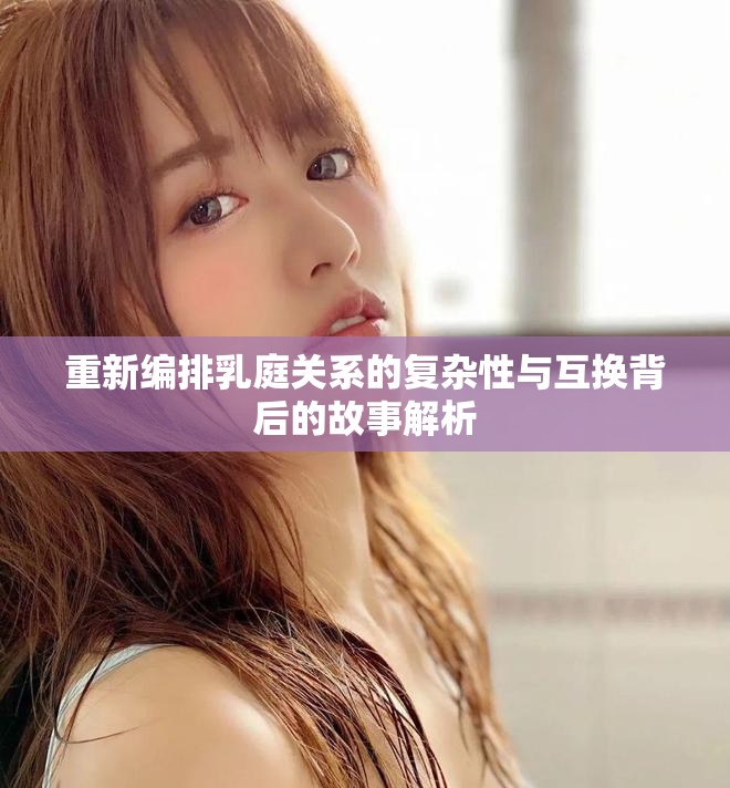 重新编排乳庭关系的复杂性与互换背后的故事解析