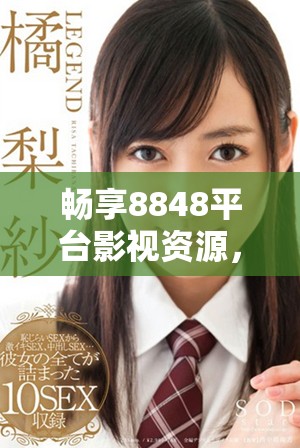 畅享8848平台影视资源，免费观看高清电影与电视剧的攻略分享