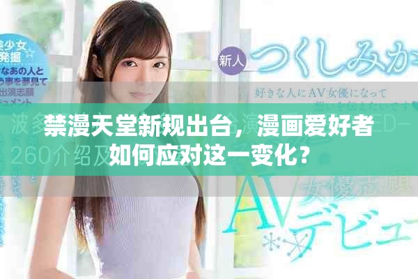 禁漫天堂新规出台，漫画爱好者如何应对这一变化？
