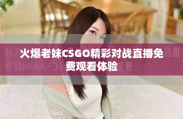 火爆老妹CSGO精彩对战直播免费观看体验