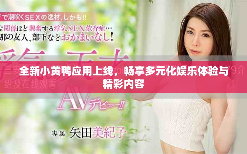 全新小黄鸭应用上线，畅享多元化娱乐体验与精彩内容
