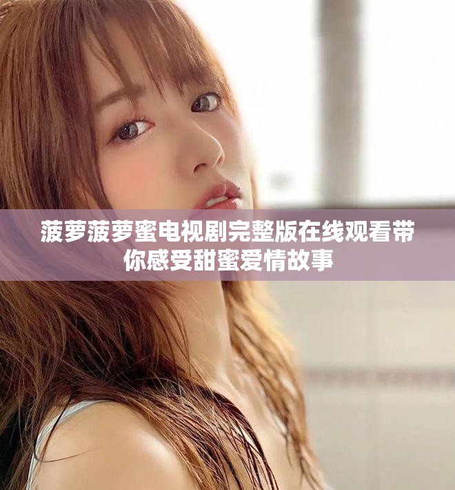菠萝菠萝蜜电视剧完整版在线观看带你感受甜蜜爱情故事