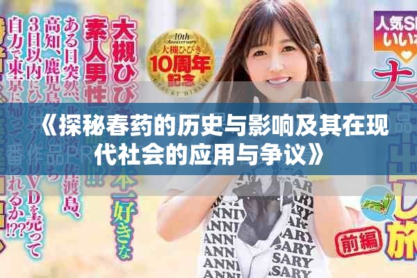 《探秘春药的历史与影响及其在现代社会的应用与争议》