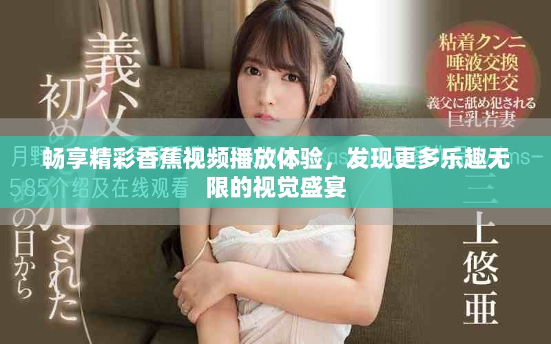 畅享精彩香蕉视频播放体验，发现更多乐趣无限的视觉盛宴
