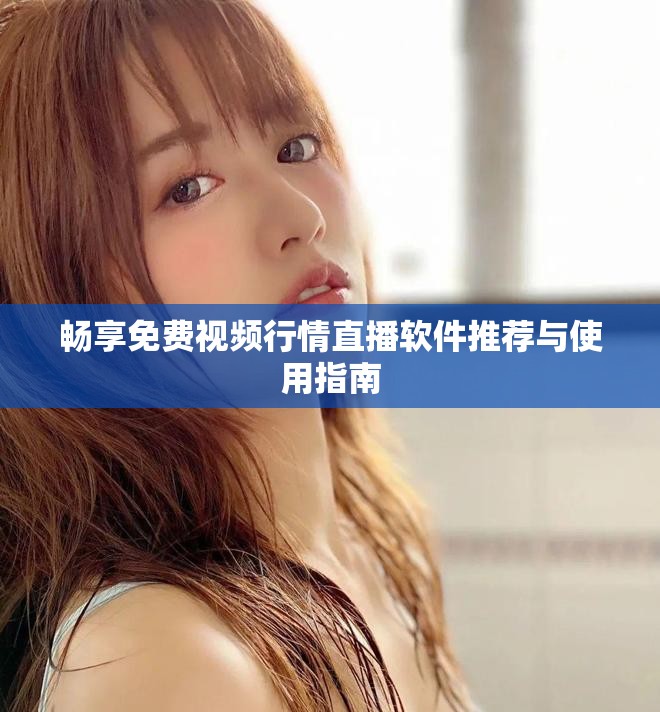 畅享免费视频行情直播软件推荐与使用指南