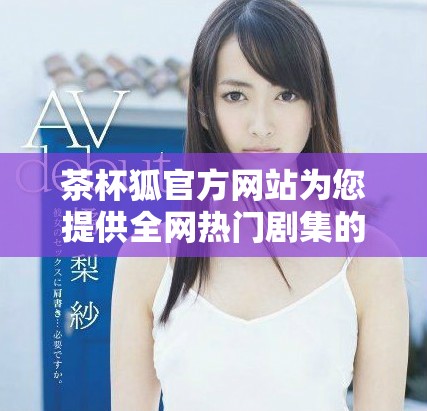 茶杯狐官方网站为您提供全网热门剧集的追剧服务和最新资讯