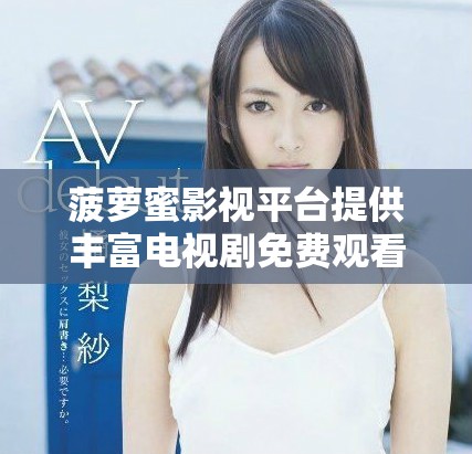 菠萝蜜影视平台提供丰富电视剧免费观看服务