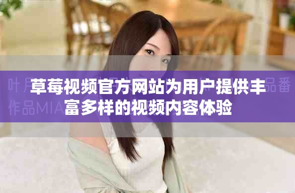 草莓视频官方网站为用户提供丰富多样的视频内容体验