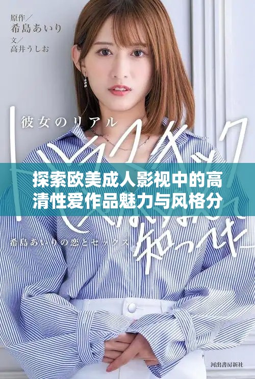 探索欧美成人影视中的高清性爱作品魅力与风格分析