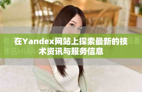在Yandex网站上探索最新的技术资讯与服务信息