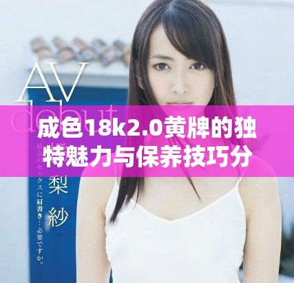 成色18k2.0黄牌的独特魅力与保养技巧分享