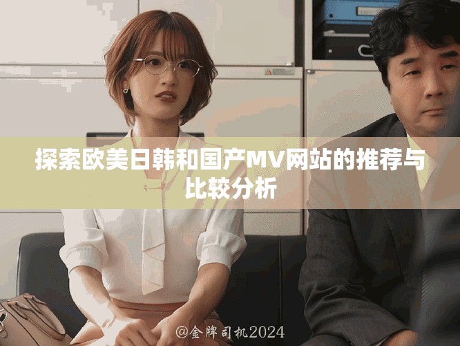探索欧美日韩和国产MV网站的推荐与比较分析