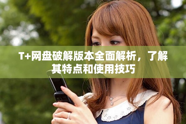 T+网盘破解版本全面解析，了解其特点和使用技巧