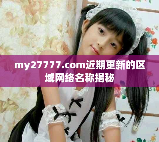 my27777.com近期更新的区域网络名称揭秘