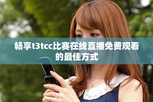 畅享t3tcc比赛在线直播免费观看的最佳方式