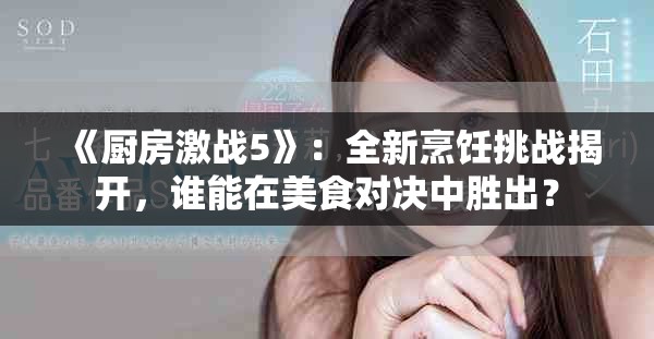 《厨房激战5》：全新烹饪挑战揭开，谁能在美食对决中胜出？