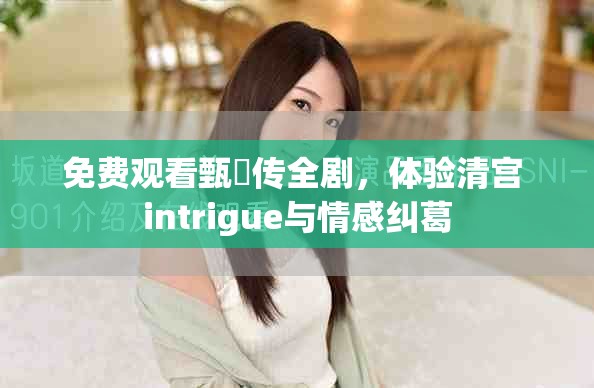 免费观看甄嬛传全剧，体验清宫 intrigue与情感纠葛