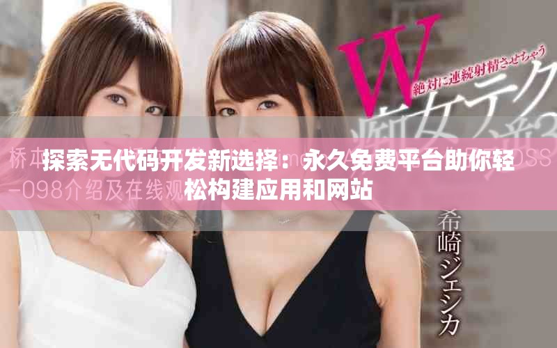 探索无代码开发新选择：永久免费平台助你轻松构建应用和网站