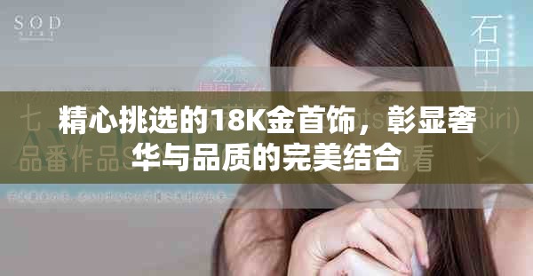 精心挑选的18K金首饰，彰显奢华与品质的完美结合