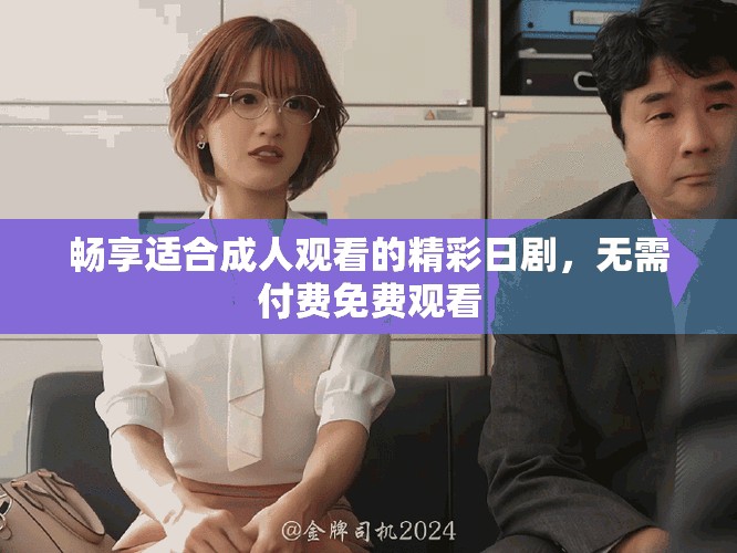 畅享适合成人观看的精彩日剧，无需付费免费观看
