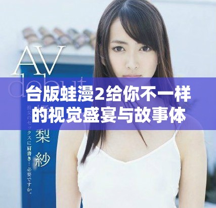 台版蛙漫2给你不一样的视觉盛宴与故事体验