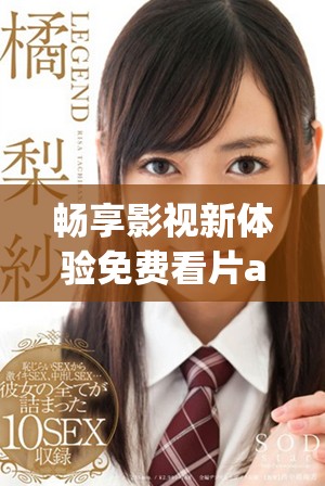 畅享影视新体验免费看片app6.5.8版本上线引发热议