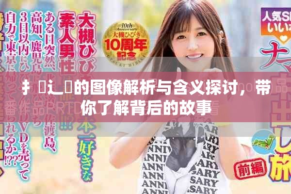 扌喿辶畐的图像解析与含义探讨，带你了解背后的故事