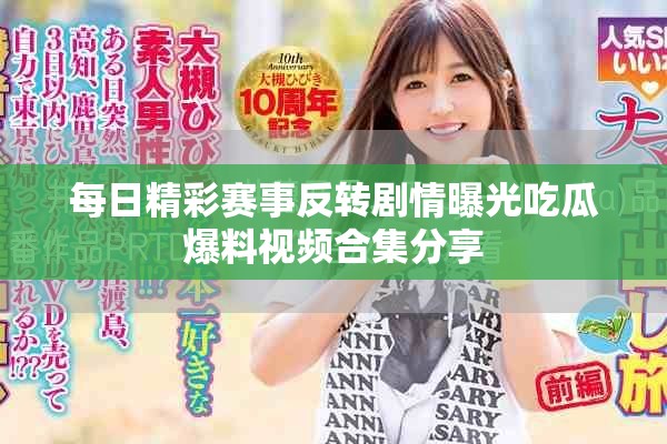 每日精彩赛事反转剧情曝光吃瓜爆料视频合集分享