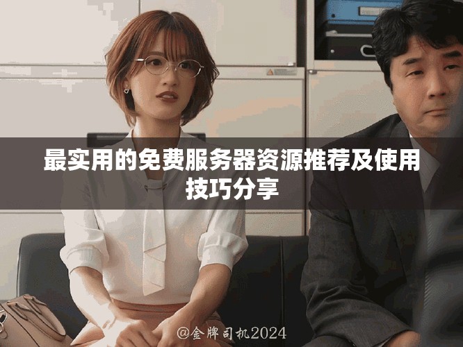 最实用的免费服务器资源推荐及使用技巧分享