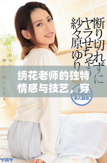 绣花老师的独特情感与技艺，穿针引线中的温暖故事