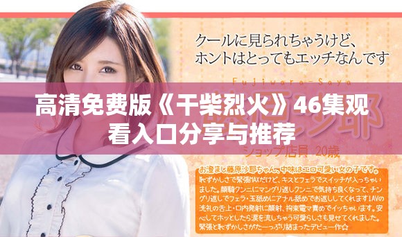 高清免费版《干柴烈火》46集观看入口分享与推荐