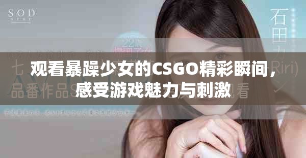 观看暴躁少女的CSGO精彩瞬间，感受游戏魅力与刺激