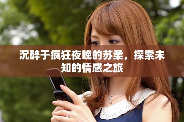 沉醉于疯狂夜晚的苏柔，探索未知的情感之旅