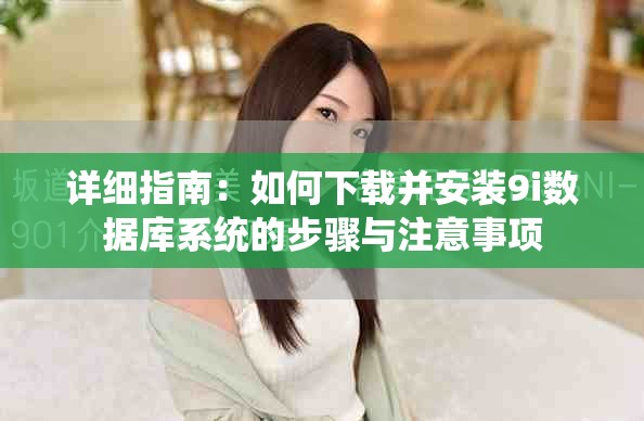 详细指南：如何下载并安装9i数据库系统的步骤与注意事项