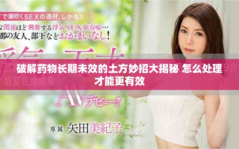破解药物长期未效的土方妙招大揭秘 怎么处理才能更有效